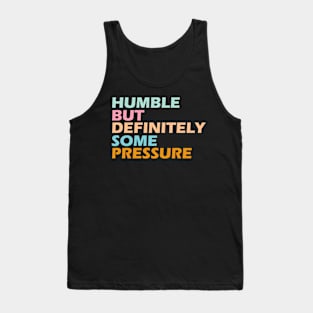 humble but definitely some pressure Tank Top